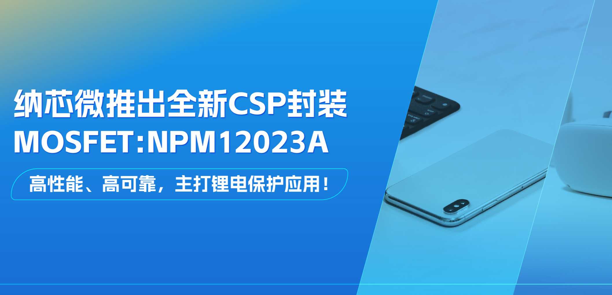 高性能、高可靠，主打锂电保护应用！galaxy银河首页推出全新CSP封装MOSFET: NPM12023A
